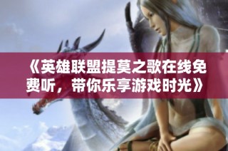 《英雄联盟提莫之歌在线免费听，带你乐享游戏时光》