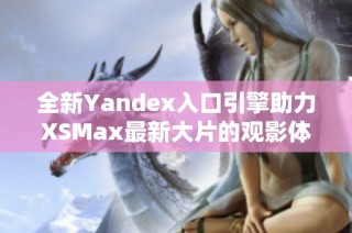 全新Yandex入口引擎助力XSMax最新大片的观影体验