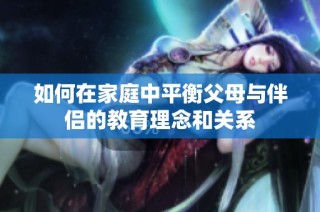 如何在家庭中平衡父母与伴侣的教育理念和关系