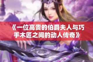 《一位高贵的伯爵夫人与巧手木匠之间的动人传奇》