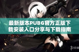 最新版本PUBG官方正版下载安装入口分享与下载指南