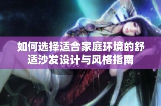 如何选择适合家庭环境的舒适沙发设计与风格指南