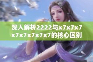 深入解析2222与x7x7x7x7x7x7x7x7的核心区别与应用场景