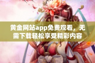 黄金网站app免费观看，无需下载轻松享受精彩内容