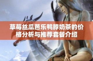 草莓丝瓜芭乐鸭脖奶茶的价格分析与推荐套餐介绍