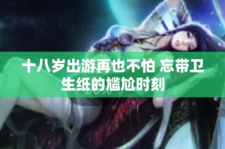 十八岁出游再也不怕 忘带卫生纸的尴尬时刻