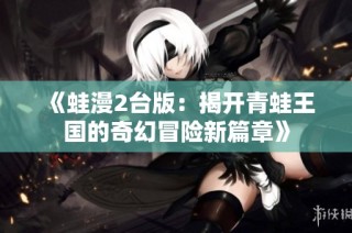 《蛙漫2台版：揭开青蛙王国的奇幻冒险新篇章》
