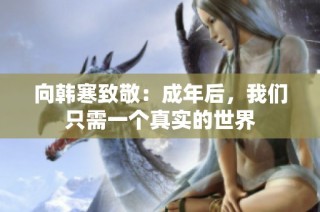 向韩寒致敬：成年后，我们只需一个真实的世界