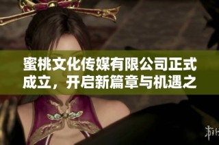 蜜桃文化传媒有限公司正式成立，开启新篇章与机遇之旅