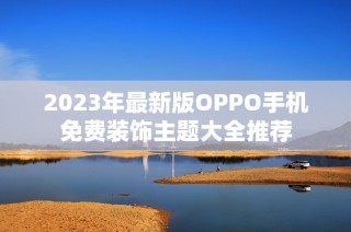 2023年最新版OPPO手机免费装饰主题大全推荐