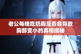 老公每晚吃奶胸是否会导致胸部变小的真相揭秘