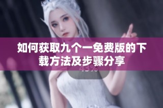 如何获取九个一免费版的下载方法及步骤分享