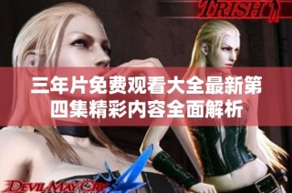三年片免费观看大全最新第四集精彩内容全面解析