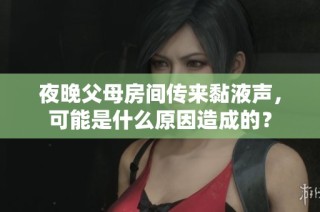 夜晚父母房间传来黏液声，可能是什么原因造成的？