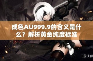 成色AU999.9的含义是什么？解析黄金纯度标准