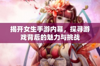 揭开女生手游内幕，探寻游戏背后的魅力与挑战