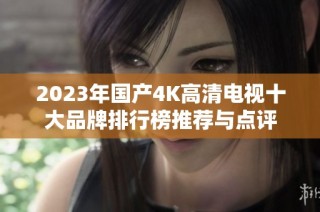 2023年国产4K高清电视十大品牌排行榜推荐与点评