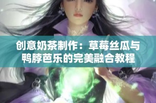 创意奶茶制作：草莓丝瓜与鸭脖芭乐的完美融合教程