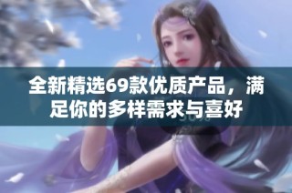 全新精选69款优质产品，满足你的多样需求与喜好