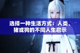 选择一种生活方式：人类、猪或狗的不同人生启示