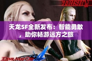 天龙SF全新发布：智能勇敢，助你畅游远方之旅
