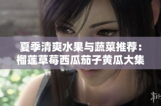 夏季清爽水果与蔬菜推荐：榴莲草莓西瓜茄子黄瓜大集合