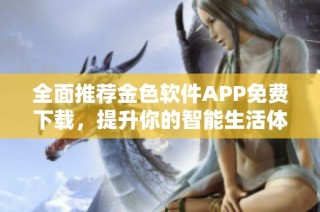 全面推荐金色软件APP免费下载，提升你的智能生活体验