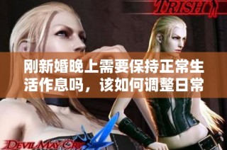 刚新婚晚上需要保持正常生活作息吗，该如何调整日常安排