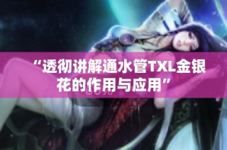 “透彻讲解通水管TXL金银花的作用与应用”