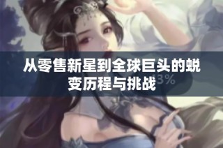 从零售新星到全球巨头的蜕变历程与挑战