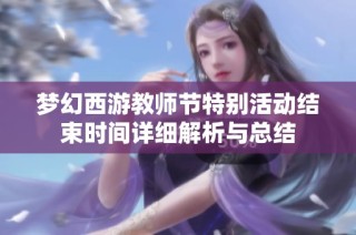 梦幻西游教师节特别活动结束时间详细解析与总结