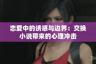 恋爱中的诱惑与边界：交换小说带来的心理冲击