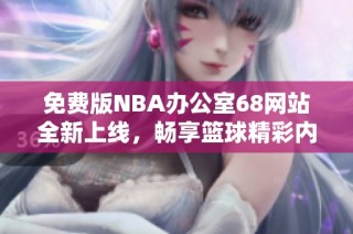 免费版NBA办公室68网站全新上线，畅享篮球精彩内容