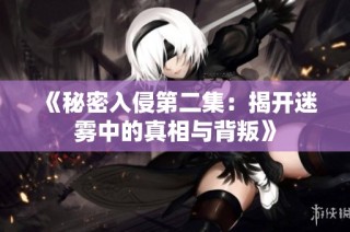 《秘密入侵第二集：揭开迷雾中的真相与背叛》