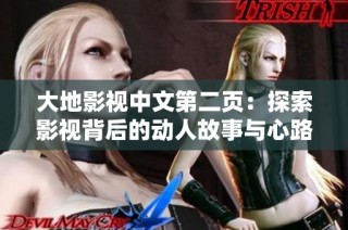 大地影视中文第二页：探索影视背后的动人故事与心路历程