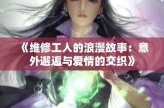 《维修工人的浪漫故事：意外邂逅与爱情的交织》