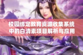 校园绑定教育资源收集系统中的白清素项目解析与应用展望