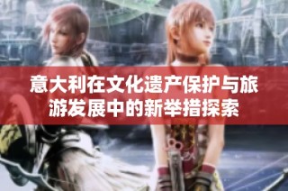 意大利在文化遗产保护与旅游发展中的新举措探索