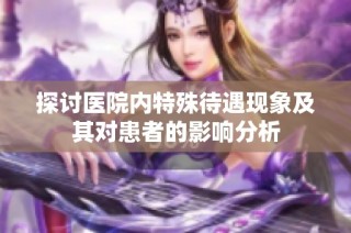 探讨医院内特殊待遇现象及其对患者的影响分析