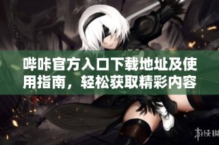 哔咔官方入口下载地址及使用指南，轻松获取精彩内容