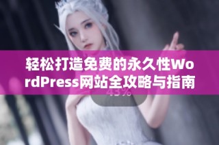 轻松打造免费的永久性WordPress网站全攻略与指南