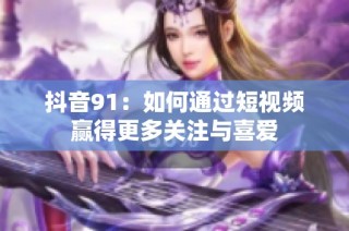 抖音91：如何通过短视频赢得更多关注与喜爱