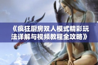 《疯狂厨房双人模式精彩玩法详解与视频教程全攻略》
