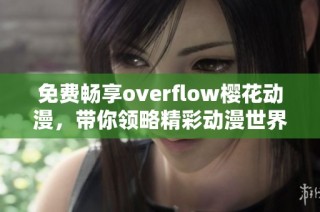 免费畅享overflow樱花动漫，带你领略精彩动漫世界