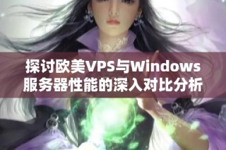 探讨欧美VPS与Windows服务器性能的深入对比分析