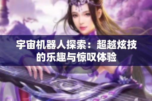 宇宙机器人探索：超越炫技的乐趣与惊叹体验