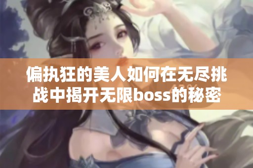 偏执狂的美人如何在无尽挑战中揭开无限boss的秘密