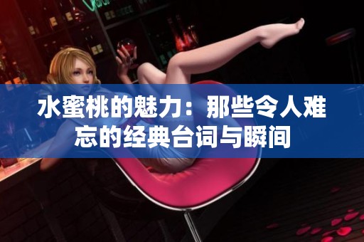 水蜜桃的魅力：那些令人难忘的经典台词与瞬间