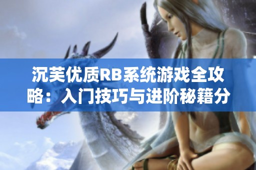 沉芙优质RB系统游戏全攻略：入门技巧与进阶秘籍分享