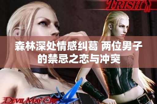 森林深处情感纠葛 两位男子的禁忌之恋与冲突